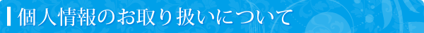 個人情報のお取扱いについて